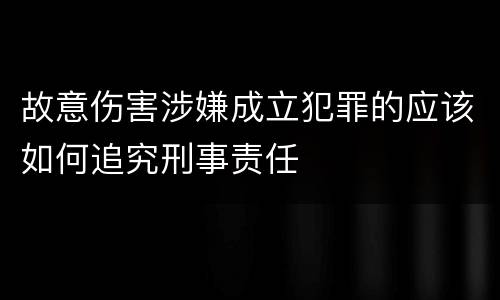 故意伤害涉嫌成立犯罪的应该如何追究刑事责任