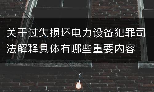 关于过失损坏电力设备犯罪司法解释具体有哪些重要内容