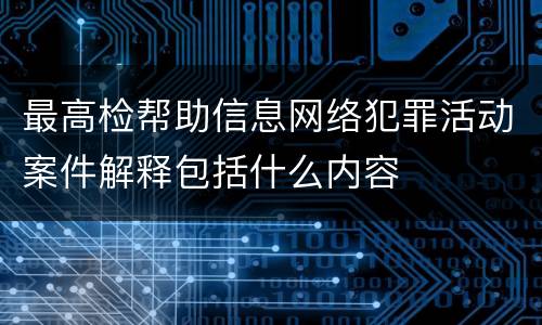 最高检帮助信息网络犯罪活动案件解释包括什么内容