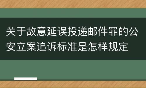 关于故意延误投递邮件罪的公安立案追诉标准是怎样规定