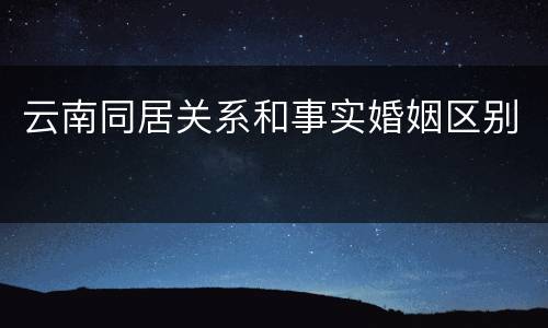 云南同居关系和事实婚姻区别