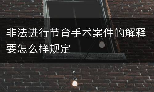 非法进行节育手术案件的解释要怎么样规定