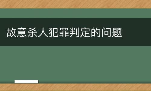 故意杀人犯罪判定的问题