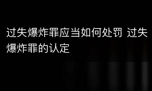 过失爆炸罪应当如何处罚 过失爆炸罪的认定