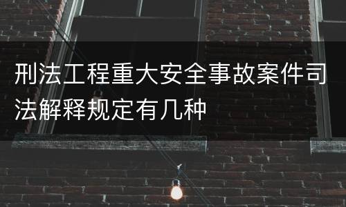 刑法工程重大安全事故案件司法解释规定有几种