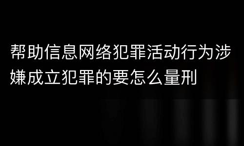 帮助信息网络犯罪活动行为涉嫌成立犯罪的要怎么量刑
