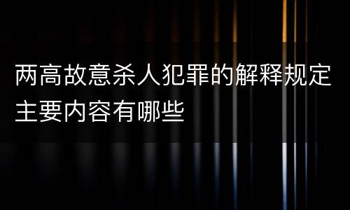 两高故意杀人犯罪的解释规定主要内容有哪些