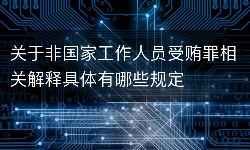 关于非国家工作人员受贿罪相关解释具体有哪些规定