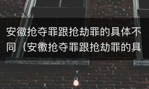 安徽抢夺罪跟抢劫罪的具体不同（安徽抢夺罪跟抢劫罪的具体不同点）