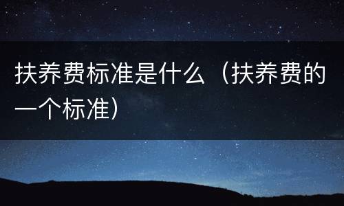 扶养费标准是什么（扶养费的一个标准）