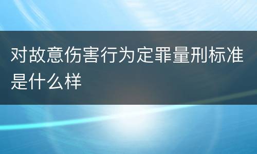 对故意伤害行为定罪量刑标准是什么样