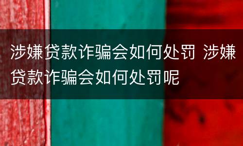 涉嫌贷款诈骗会如何处罚 涉嫌贷款诈骗会如何处罚呢