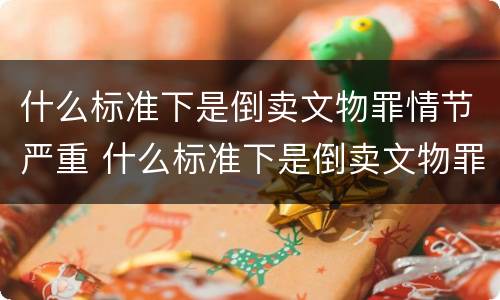 什么标准下是倒卖文物罪情节严重 什么标准下是倒卖文物罪情节严重认定