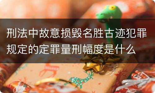刑法中故意损毁名胜古迹犯罪规定的定罪量刑幅度是什么