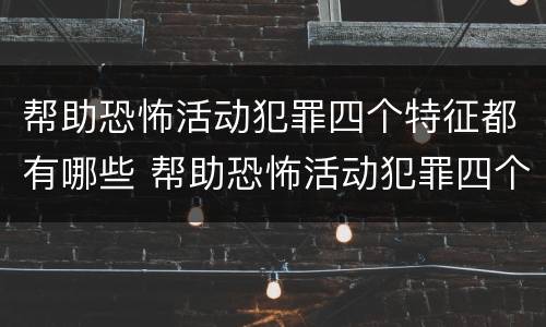 帮助恐怖活动犯罪四个特征都有哪些 帮助恐怖活动犯罪四个特征都有哪些内容