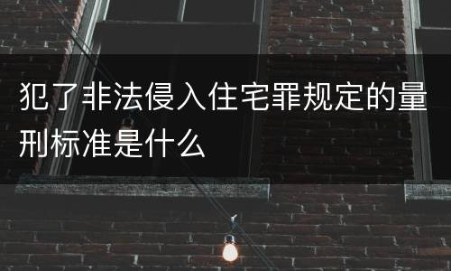 犯了非法侵入住宅罪规定的量刑标准是什么