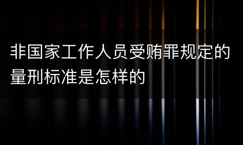 非国家工作人员受贿罪规定的量刑标准是怎样的