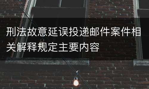 刑法故意延误投递邮件案件相关解释规定主要内容