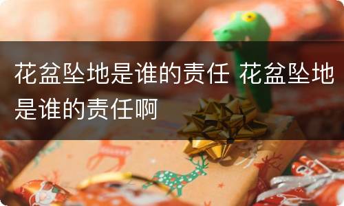 花盆坠地是谁的责任 花盆坠地是谁的责任啊