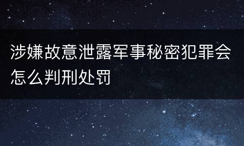 涉嫌故意泄露军事秘密犯罪会怎么判刑处罚
