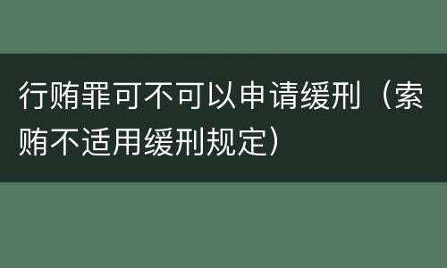 行贿罪可不可以申请缓刑（索贿不适用缓刑规定）