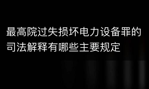 最高院过失损坏电力设备罪的司法解释有哪些主要规定