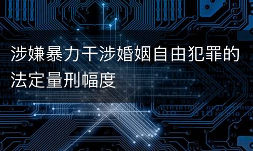 涉嫌暴力干涉婚姻自由犯罪的法定量刑幅度