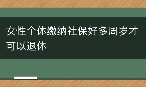 女性个体缴纳社保好多周岁才可以退休