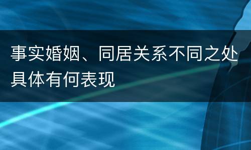 事实婚姻、同居关系不同之处具体有何表现