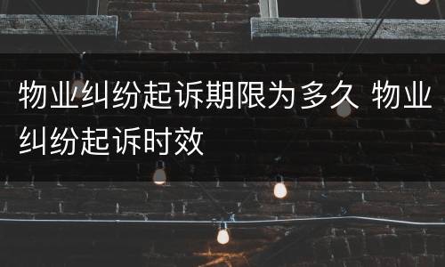 物业纠纷起诉期限为多久 物业纠纷起诉时效