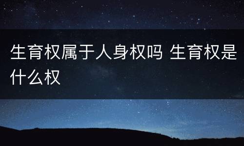 生育权属于人身权吗 生育权是什么权