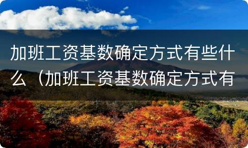 加班工资基数确定方式有些什么（加班工资基数确定方式有些什么规定）