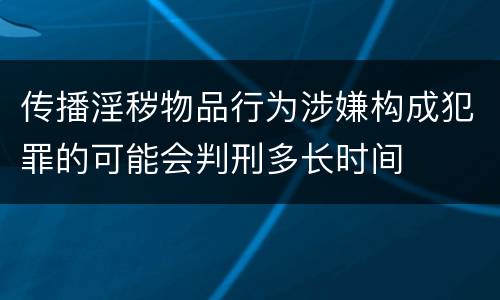 传播淫秽物品行为涉嫌构成犯罪的可能会判刑多长时间