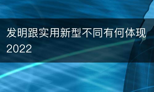 发明跟实用新型不同有何体现2022