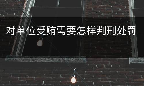 对单位受贿需要怎样判刑处罚