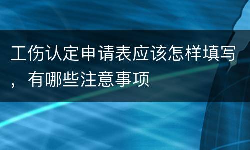 工伤认定申请表应该怎样填写，有哪些注意事项