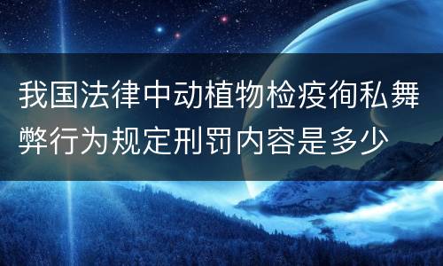 我国法律中动植物检疫徇私舞弊行为规定刑罚内容是多少