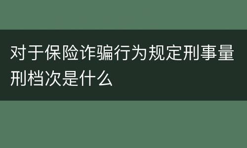 对于保险诈骗行为规定刑事量刑档次是什么