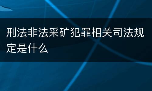 刑法非法采矿犯罪相关司法规定是什么