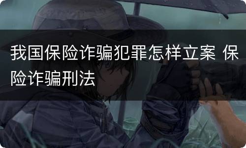 我国保险诈骗犯罪怎样立案 保险诈骗刑法