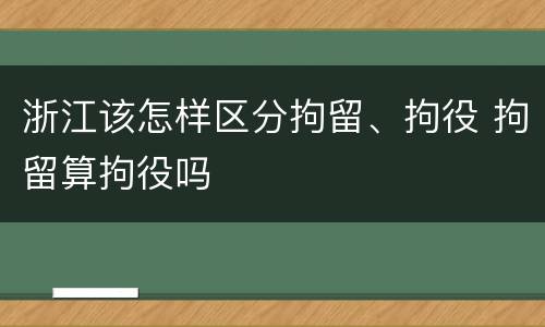 浙江该怎样区分拘留、拘役 拘留算拘役吗