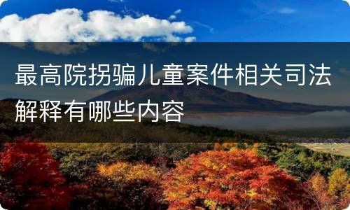 最高院拐骗儿童案件相关司法解释有哪些内容