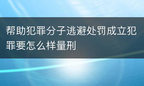 帮助犯罪分子逃避处罚成立犯罪要怎么样量刑