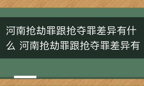 河南抢劫罪跟抢夺罪差异有什么 河南抢劫罪跟抢夺罪差异有什么不同