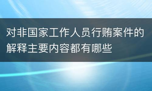 对非国家工作人员行贿案件的解释主要内容都有哪些