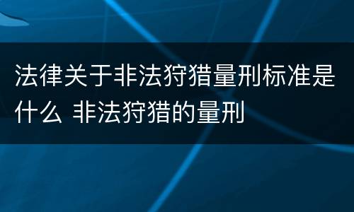 法律关于非法狩猎量刑标准是什么 非法狩猎的量刑