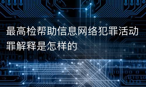 最高检帮助信息网络犯罪活动罪解释是怎样的