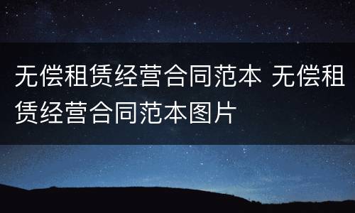 无偿租赁经营合同范本 无偿租赁经营合同范本图片
