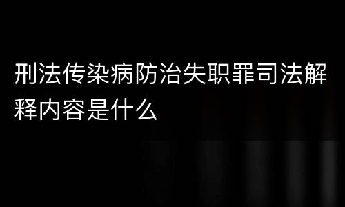 刑法传染病防治失职罪司法解释内容是什么