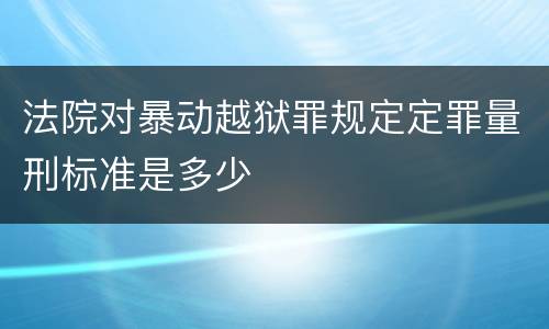 法院对暴动越狱罪规定定罪量刑标准是多少